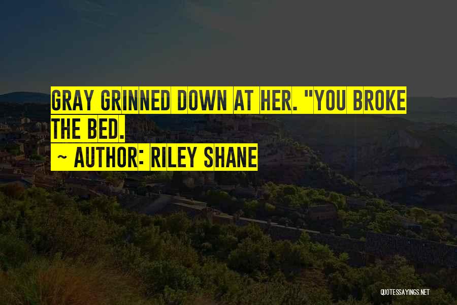 Riley Shane Quotes: Gray Grinned Down At Her. You Broke The Bed.