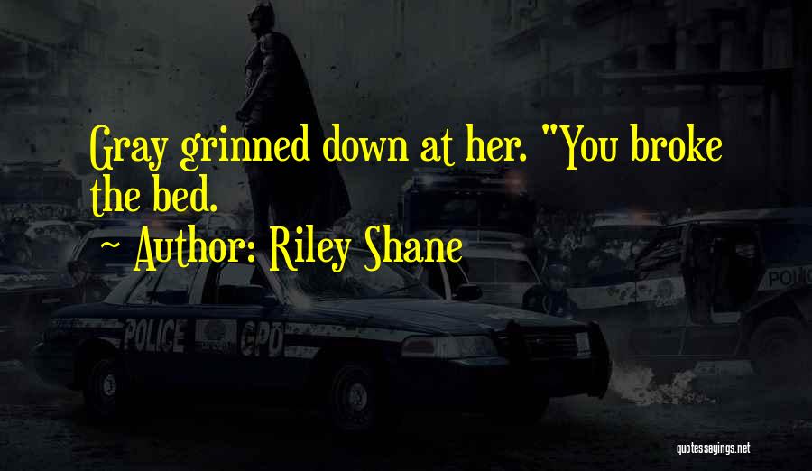 Riley Shane Quotes: Gray Grinned Down At Her. You Broke The Bed.