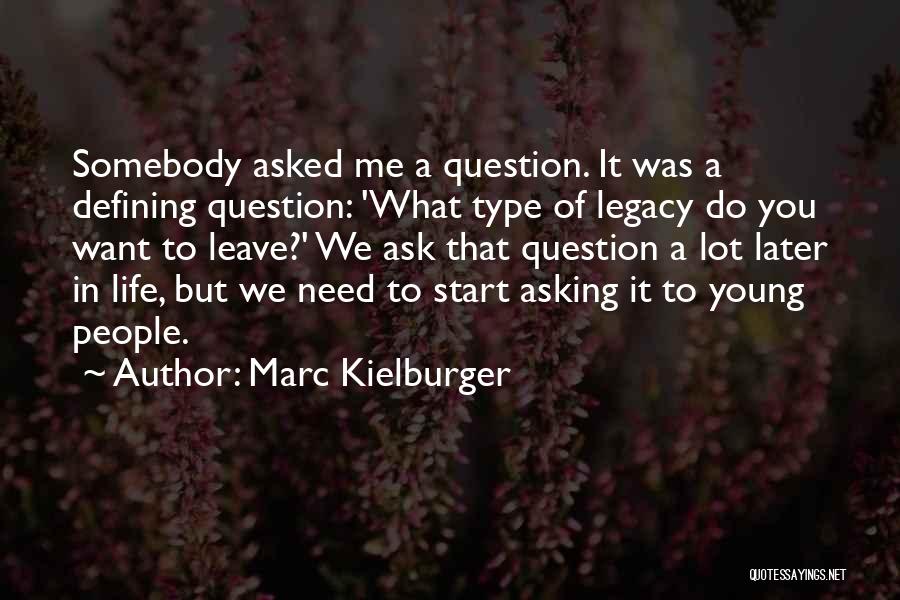 Marc Kielburger Quotes: Somebody Asked Me A Question. It Was A Defining Question: 'what Type Of Legacy Do You Want To Leave?' We