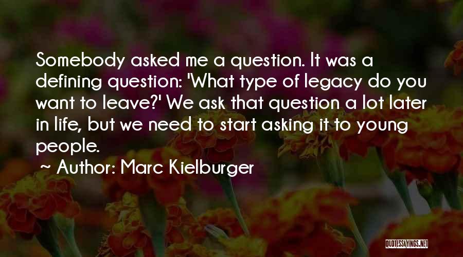 Marc Kielburger Quotes: Somebody Asked Me A Question. It Was A Defining Question: 'what Type Of Legacy Do You Want To Leave?' We