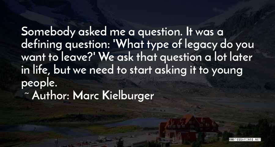 Marc Kielburger Quotes: Somebody Asked Me A Question. It Was A Defining Question: 'what Type Of Legacy Do You Want To Leave?' We