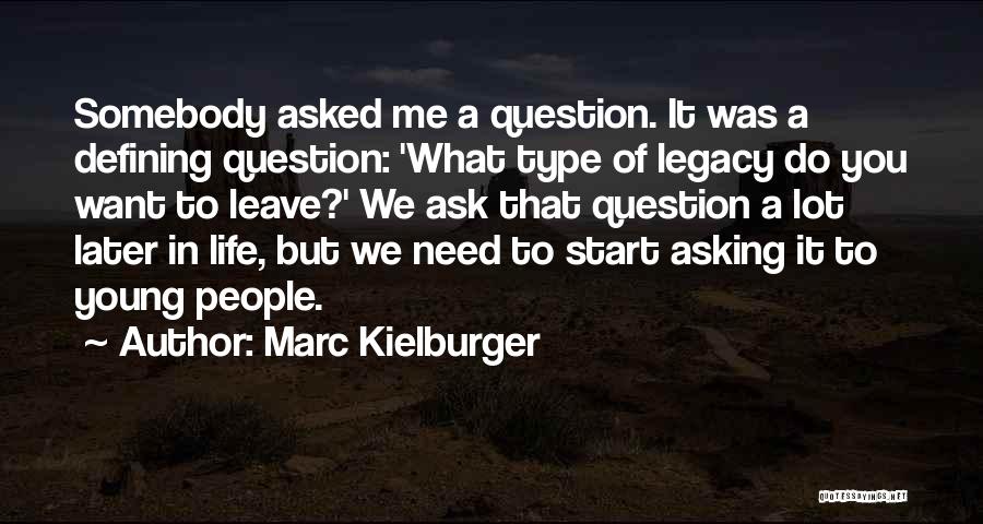 Marc Kielburger Quotes: Somebody Asked Me A Question. It Was A Defining Question: 'what Type Of Legacy Do You Want To Leave?' We