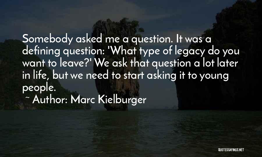 Marc Kielburger Quotes: Somebody Asked Me A Question. It Was A Defining Question: 'what Type Of Legacy Do You Want To Leave?' We