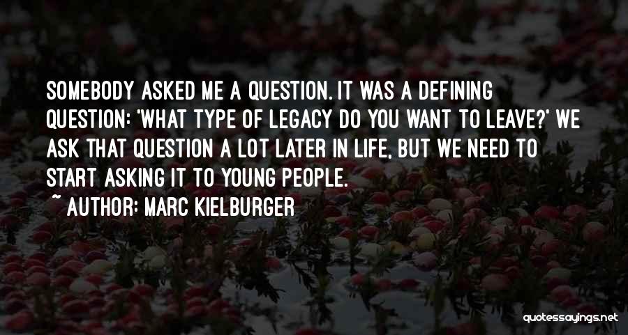 Marc Kielburger Quotes: Somebody Asked Me A Question. It Was A Defining Question: 'what Type Of Legacy Do You Want To Leave?' We