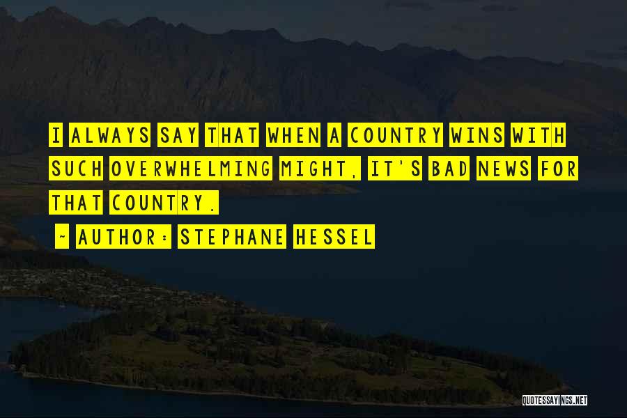 Stephane Hessel Quotes: I Always Say That When A Country Wins With Such Overwhelming Might, It's Bad News For That Country.