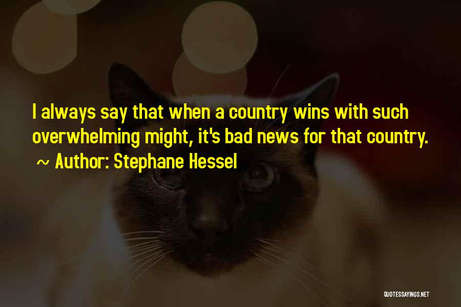 Stephane Hessel Quotes: I Always Say That When A Country Wins With Such Overwhelming Might, It's Bad News For That Country.