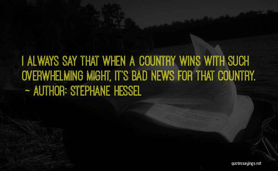 Stephane Hessel Quotes: I Always Say That When A Country Wins With Such Overwhelming Might, It's Bad News For That Country.