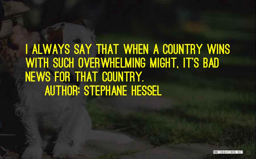 Stephane Hessel Quotes: I Always Say That When A Country Wins With Such Overwhelming Might, It's Bad News For That Country.