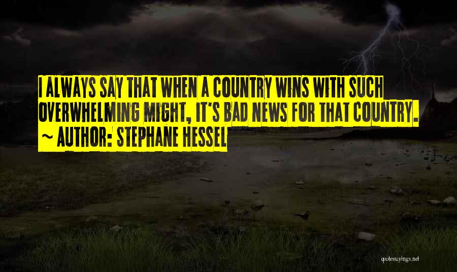 Stephane Hessel Quotes: I Always Say That When A Country Wins With Such Overwhelming Might, It's Bad News For That Country.