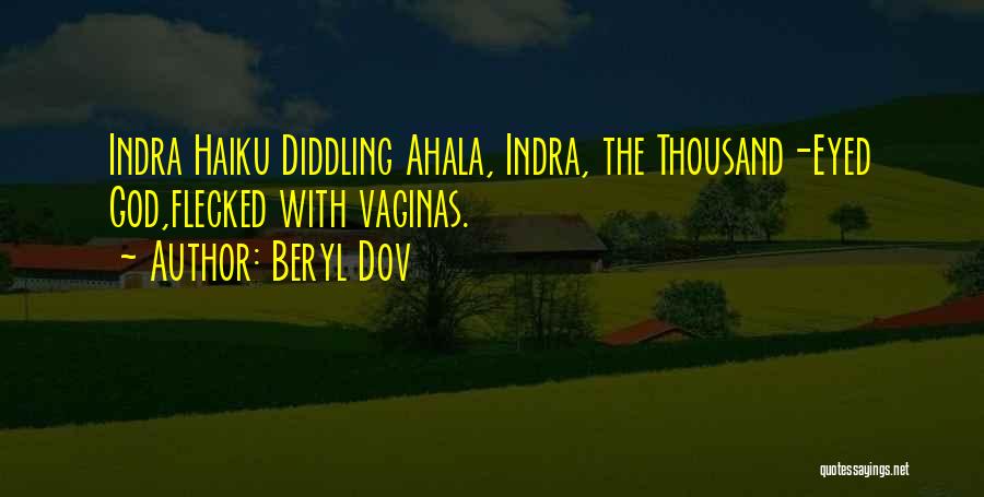 Beryl Dov Quotes: Indra Haiku Diddling Ahala, Indra, The Thousand-eyed God,flecked With Vaginas.