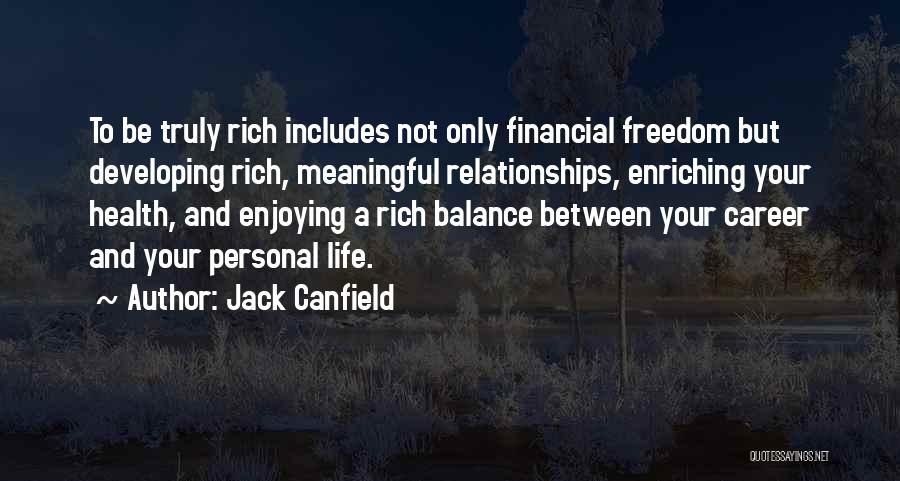 Jack Canfield Quotes: To Be Truly Rich Includes Not Only Financial Freedom But Developing Rich, Meaningful Relationships, Enriching Your Health, And Enjoying A