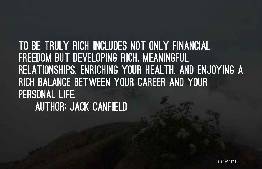 Jack Canfield Quotes: To Be Truly Rich Includes Not Only Financial Freedom But Developing Rich, Meaningful Relationships, Enriching Your Health, And Enjoying A