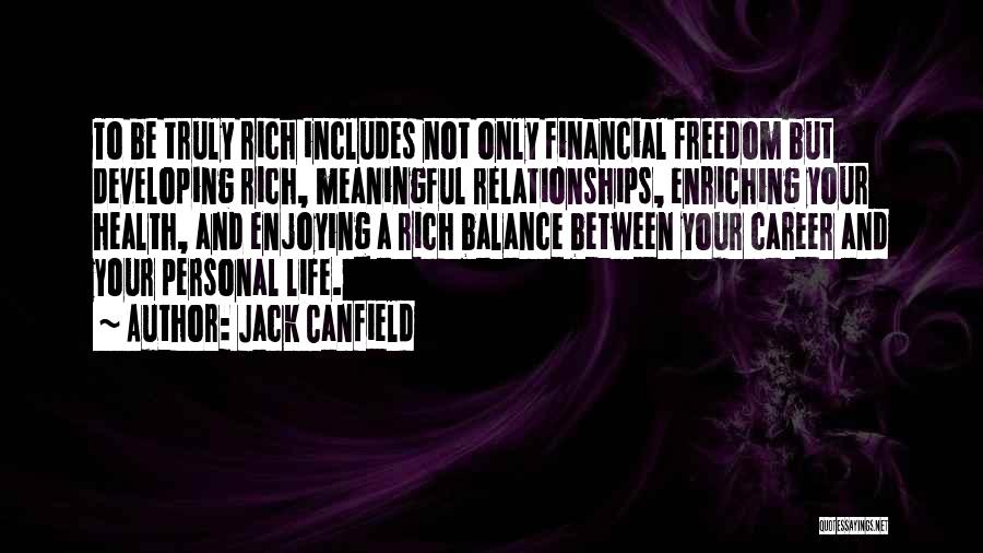 Jack Canfield Quotes: To Be Truly Rich Includes Not Only Financial Freedom But Developing Rich, Meaningful Relationships, Enriching Your Health, And Enjoying A