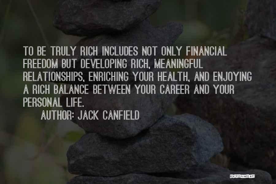 Jack Canfield Quotes: To Be Truly Rich Includes Not Only Financial Freedom But Developing Rich, Meaningful Relationships, Enriching Your Health, And Enjoying A