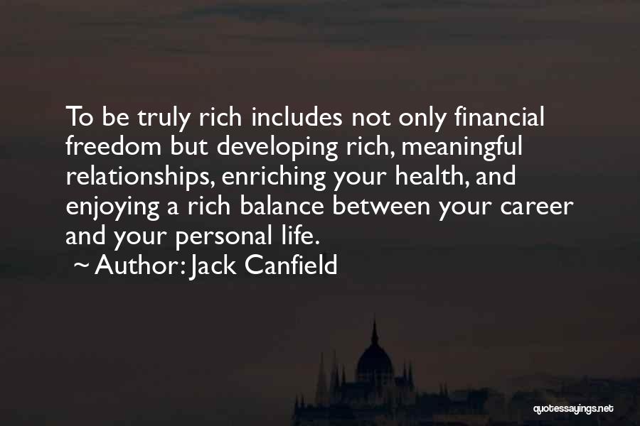 Jack Canfield Quotes: To Be Truly Rich Includes Not Only Financial Freedom But Developing Rich, Meaningful Relationships, Enriching Your Health, And Enjoying A