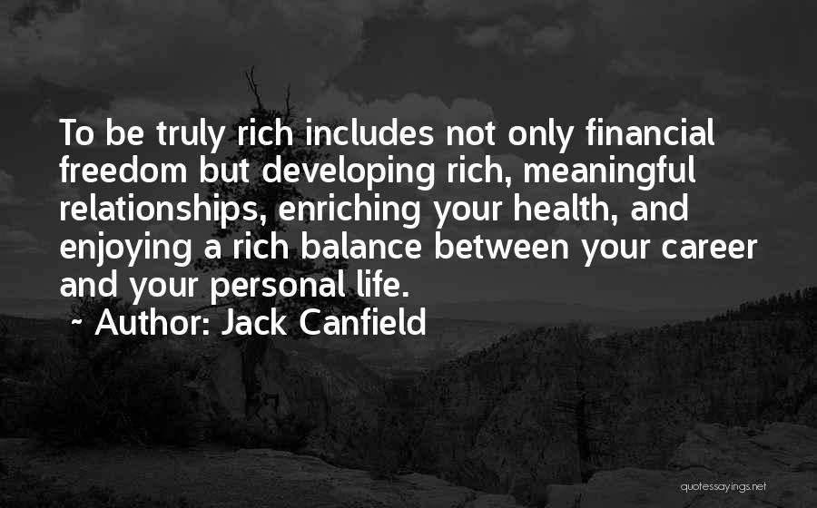 Jack Canfield Quotes: To Be Truly Rich Includes Not Only Financial Freedom But Developing Rich, Meaningful Relationships, Enriching Your Health, And Enjoying A