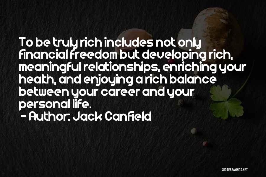 Jack Canfield Quotes: To Be Truly Rich Includes Not Only Financial Freedom But Developing Rich, Meaningful Relationships, Enriching Your Health, And Enjoying A