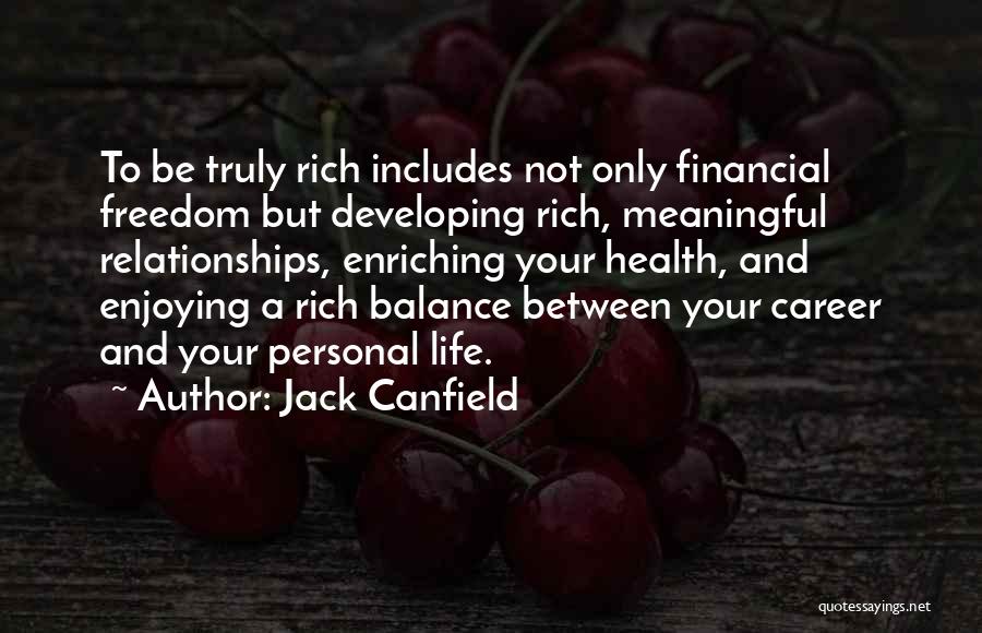 Jack Canfield Quotes: To Be Truly Rich Includes Not Only Financial Freedom But Developing Rich, Meaningful Relationships, Enriching Your Health, And Enjoying A