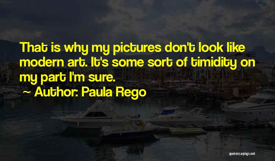 Paula Rego Quotes: That Is Why My Pictures Don't Look Like Modern Art. It's Some Sort Of Timidity On My Part I'm Sure.