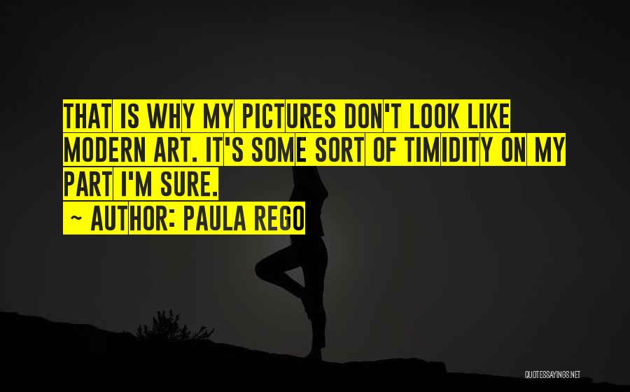 Paula Rego Quotes: That Is Why My Pictures Don't Look Like Modern Art. It's Some Sort Of Timidity On My Part I'm Sure.