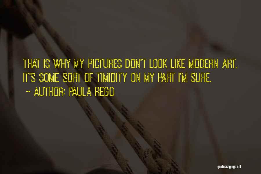 Paula Rego Quotes: That Is Why My Pictures Don't Look Like Modern Art. It's Some Sort Of Timidity On My Part I'm Sure.
