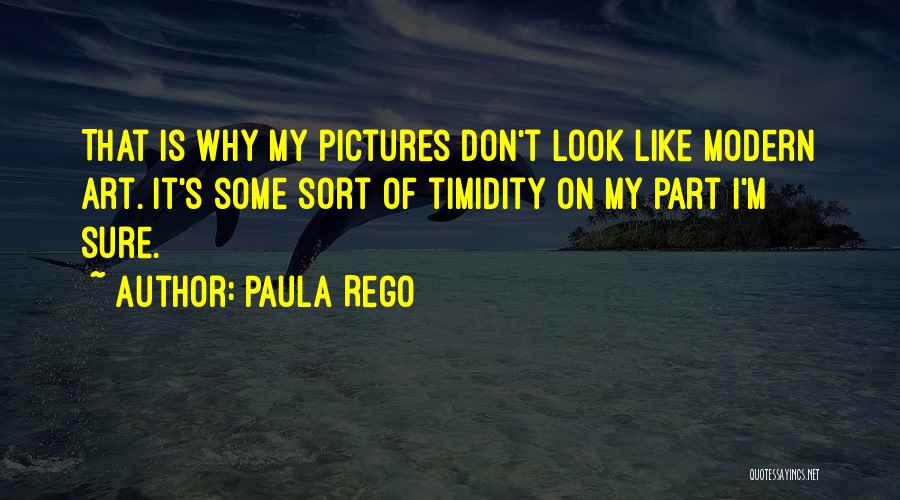 Paula Rego Quotes: That Is Why My Pictures Don't Look Like Modern Art. It's Some Sort Of Timidity On My Part I'm Sure.