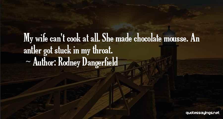 Rodney Dangerfield Quotes: My Wife Can't Cook At All. She Made Chocolate Mousse. An Antler Got Stuck In My Throat.