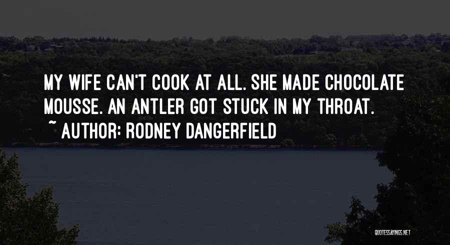 Rodney Dangerfield Quotes: My Wife Can't Cook At All. She Made Chocolate Mousse. An Antler Got Stuck In My Throat.