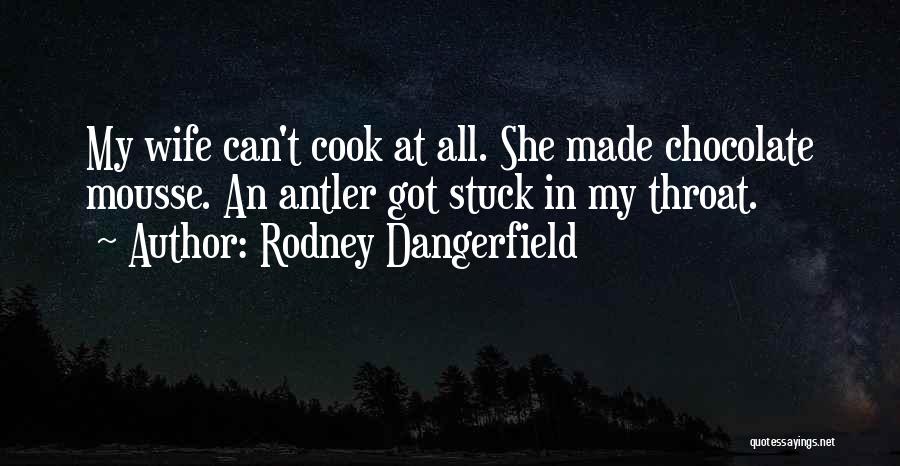 Rodney Dangerfield Quotes: My Wife Can't Cook At All. She Made Chocolate Mousse. An Antler Got Stuck In My Throat.