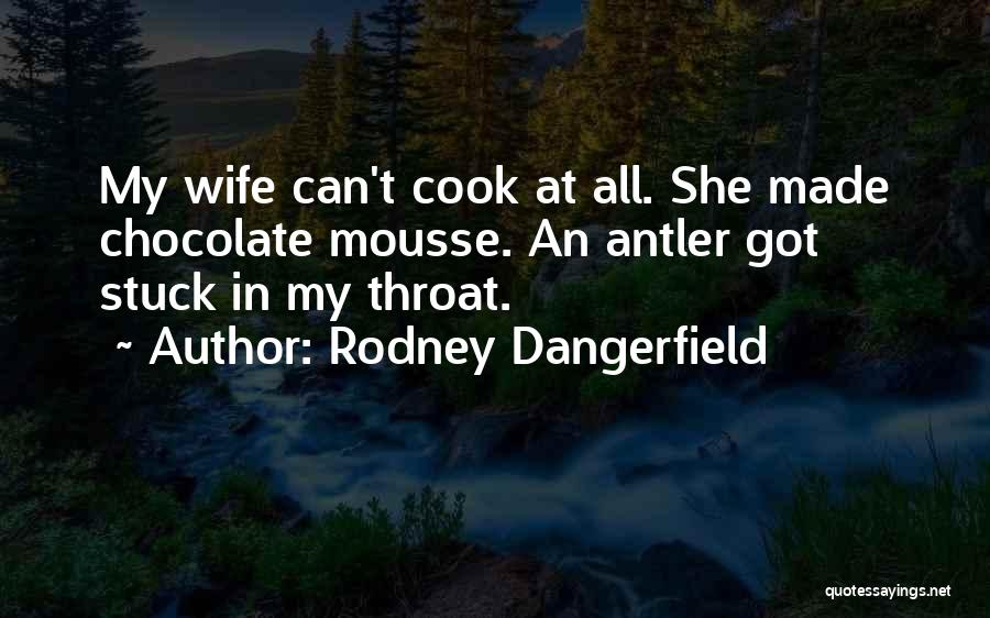 Rodney Dangerfield Quotes: My Wife Can't Cook At All. She Made Chocolate Mousse. An Antler Got Stuck In My Throat.