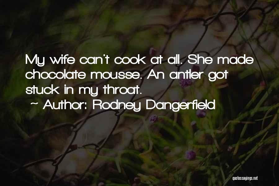 Rodney Dangerfield Quotes: My Wife Can't Cook At All. She Made Chocolate Mousse. An Antler Got Stuck In My Throat.