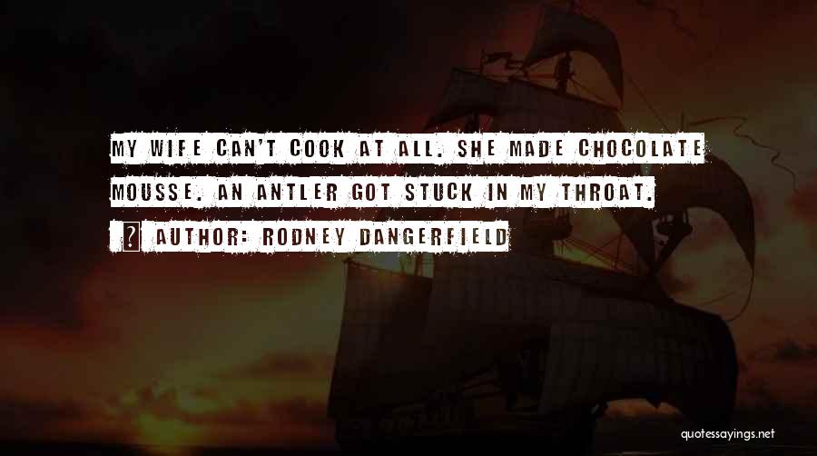 Rodney Dangerfield Quotes: My Wife Can't Cook At All. She Made Chocolate Mousse. An Antler Got Stuck In My Throat.