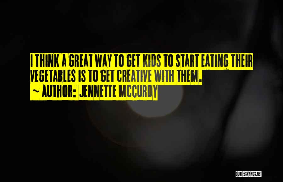 Jennette McCurdy Quotes: I Think A Great Way To Get Kids To Start Eating Their Vegetables Is To Get Creative With Them.