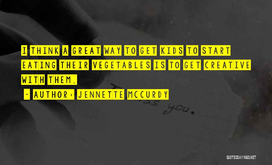 Jennette McCurdy Quotes: I Think A Great Way To Get Kids To Start Eating Their Vegetables Is To Get Creative With Them.