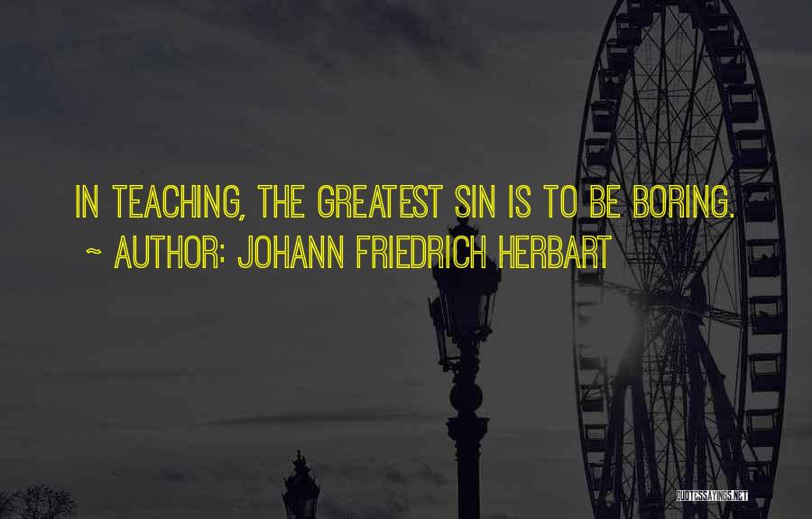 Johann Friedrich Herbart Quotes: In Teaching, The Greatest Sin Is To Be Boring.