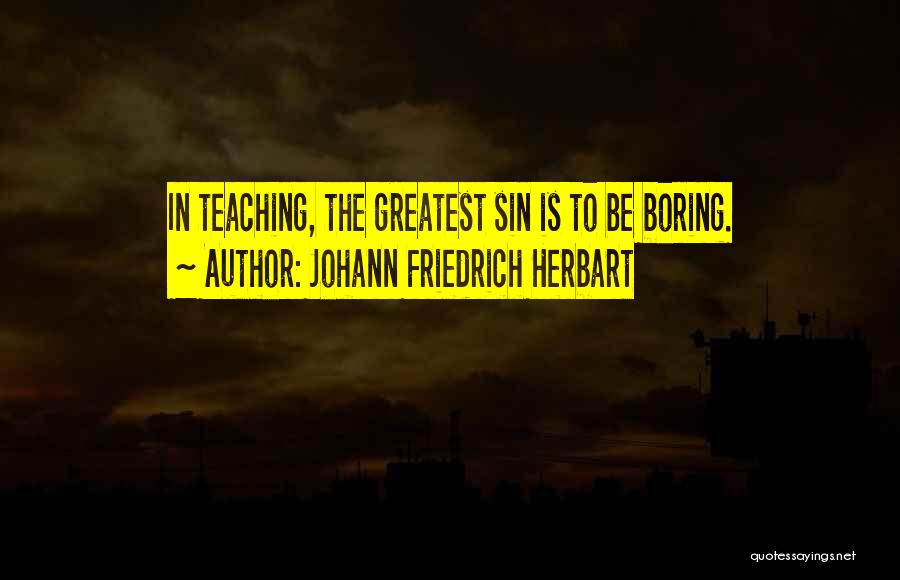 Johann Friedrich Herbart Quotes: In Teaching, The Greatest Sin Is To Be Boring.