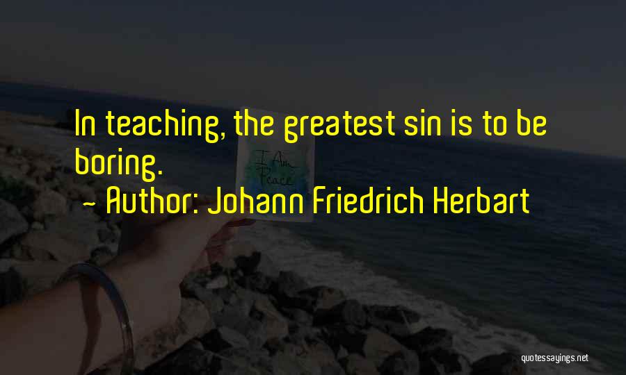 Johann Friedrich Herbart Quotes: In Teaching, The Greatest Sin Is To Be Boring.