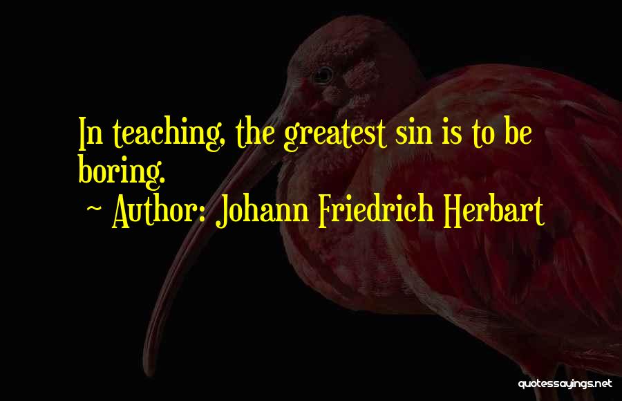 Johann Friedrich Herbart Quotes: In Teaching, The Greatest Sin Is To Be Boring.