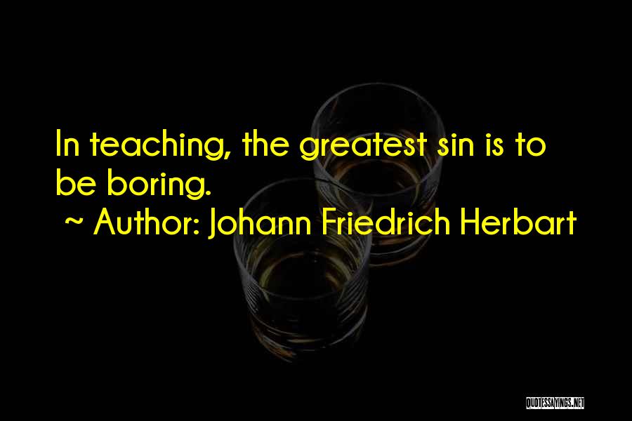 Johann Friedrich Herbart Quotes: In Teaching, The Greatest Sin Is To Be Boring.