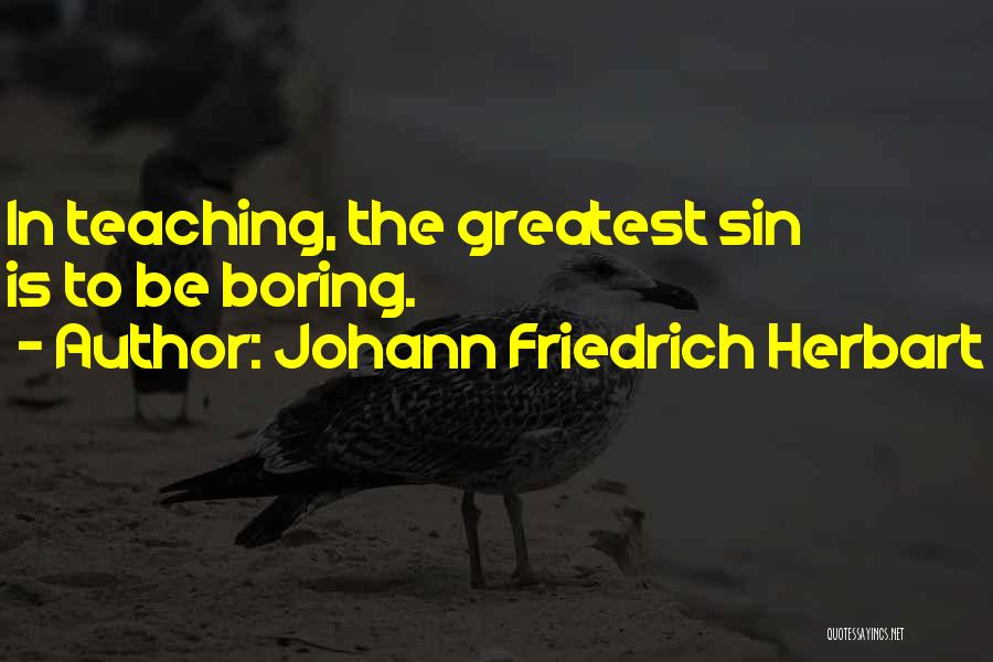 Johann Friedrich Herbart Quotes: In Teaching, The Greatest Sin Is To Be Boring.