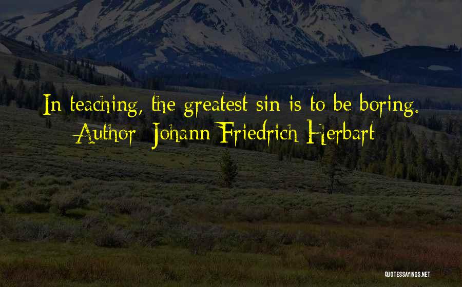 Johann Friedrich Herbart Quotes: In Teaching, The Greatest Sin Is To Be Boring.