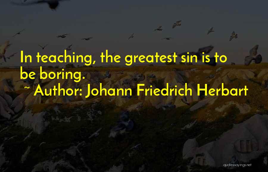 Johann Friedrich Herbart Quotes: In Teaching, The Greatest Sin Is To Be Boring.