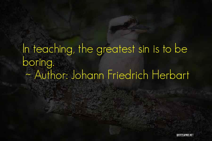 Johann Friedrich Herbart Quotes: In Teaching, The Greatest Sin Is To Be Boring.