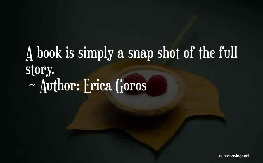 Erica Goros Quotes: A Book Is Simply A Snap Shot Of The Full Story.