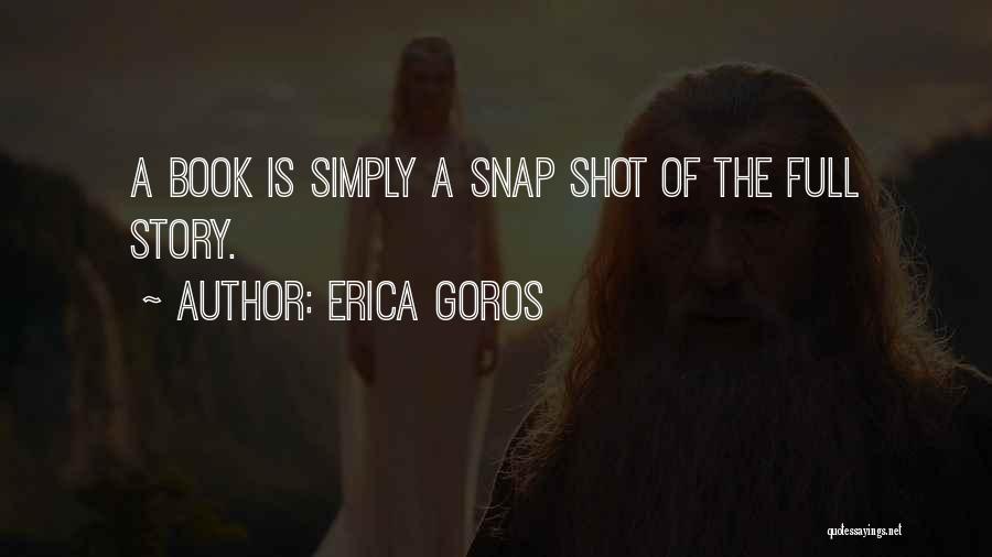 Erica Goros Quotes: A Book Is Simply A Snap Shot Of The Full Story.