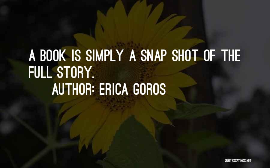 Erica Goros Quotes: A Book Is Simply A Snap Shot Of The Full Story.