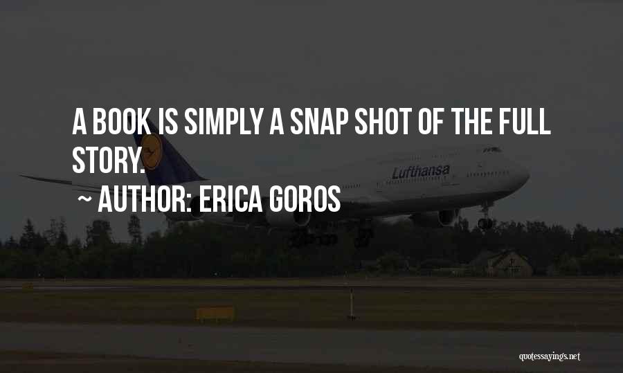 Erica Goros Quotes: A Book Is Simply A Snap Shot Of The Full Story.