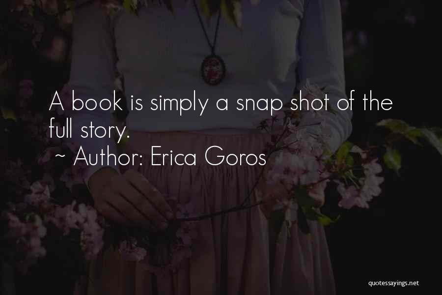 Erica Goros Quotes: A Book Is Simply A Snap Shot Of The Full Story.