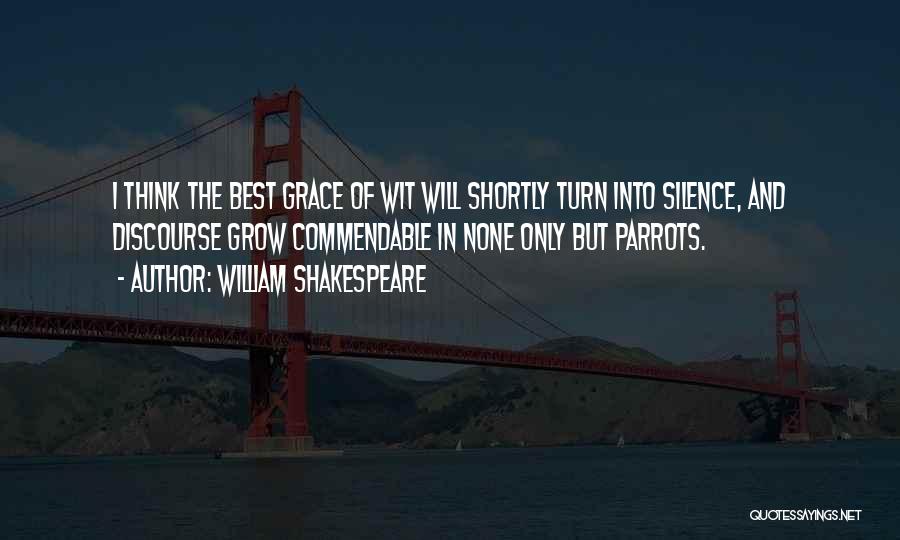 William Shakespeare Quotes: I Think The Best Grace Of Wit Will Shortly Turn Into Silence, And Discourse Grow Commendable In None Only But