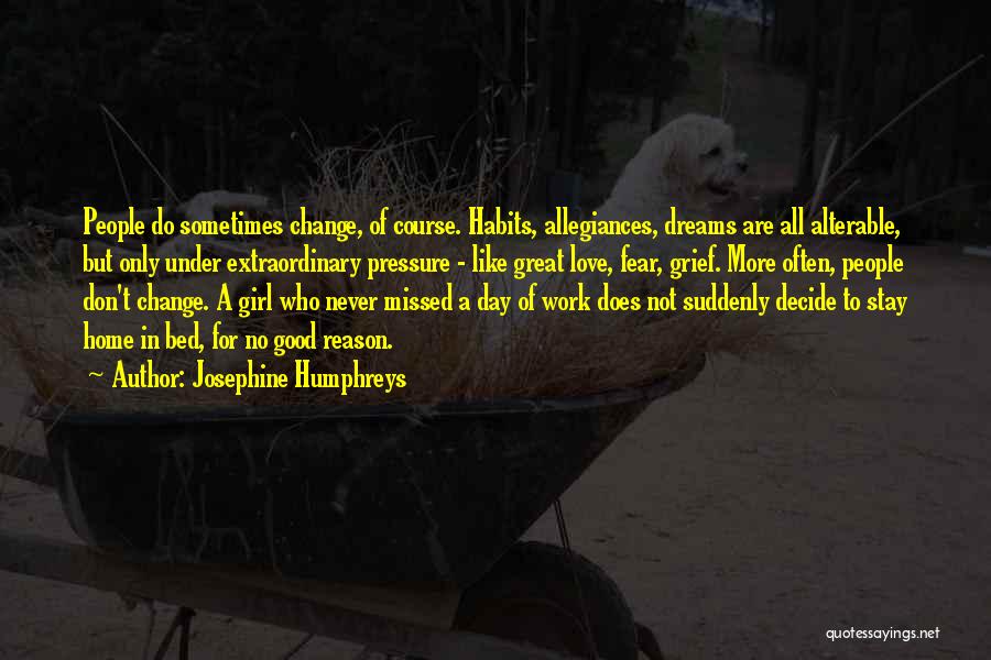 Josephine Humphreys Quotes: People Do Sometimes Change, Of Course. Habits, Allegiances, Dreams Are All Alterable, But Only Under Extraordinary Pressure - Like Great